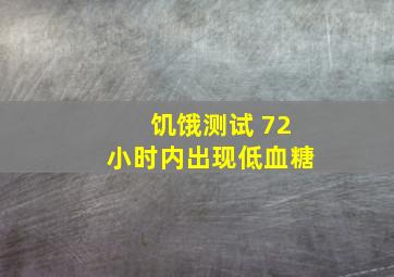 饥饿测试 72小时内出现低血糖